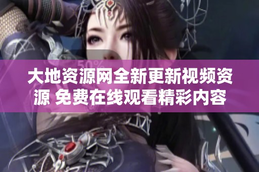 大地资源网全新更新视频资源 免费在线观看精彩内容
