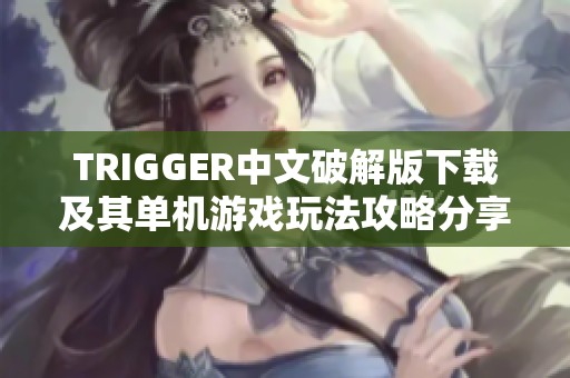 TRIGGER中文破解版下载及其单机游戏玩法攻略分享