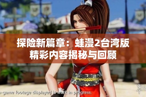 探险新篇章：蛙漫2台湾版精彩内容揭秘与回顾