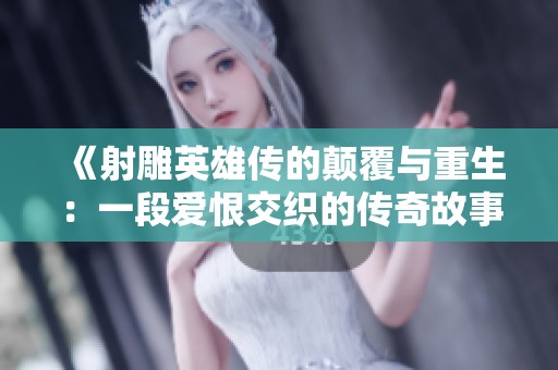 《射雕英雄传的颠覆与重生：一段爱恨交织的传奇故事》
