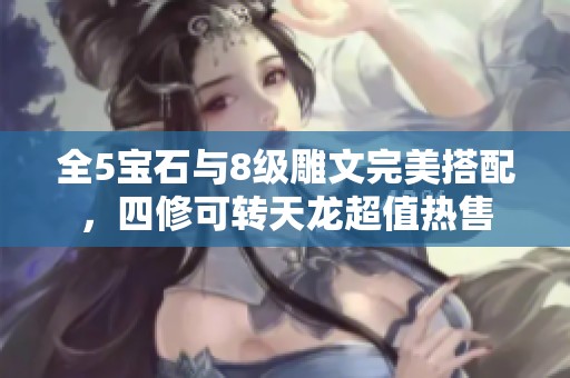 全5宝石与8级雕文完美搭配，四修可转天龙超值热售