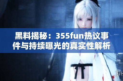 黑料揭秘：355fun热议事件与持续曝光的真实性解析