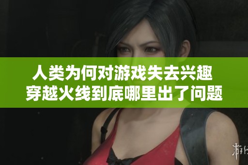 人类为何对游戏失去兴趣 穿越火线到底哪里出了问题