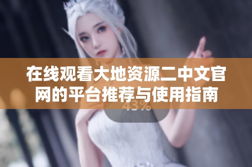 在线观看大地资源二中文官网的平台推荐与使用指南