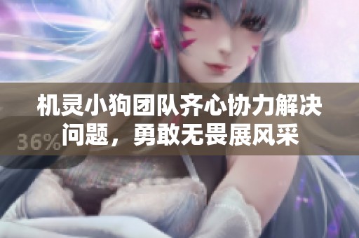 机灵小狗团队齐心协力解决问题，勇敢无畏展风采