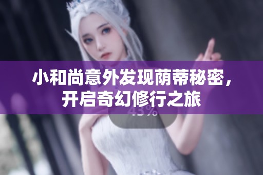 小和尚意外发现荫蒂秘密，开启奇幻修行之旅