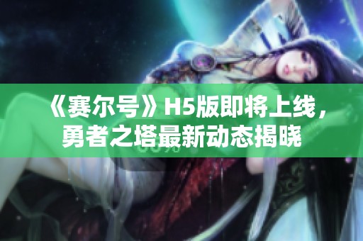 《赛尔号》H5版即将上线，勇者之塔最新动态揭晓