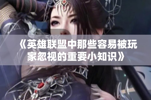 《英雄联盟中那些容易被玩家忽视的重要小知识》