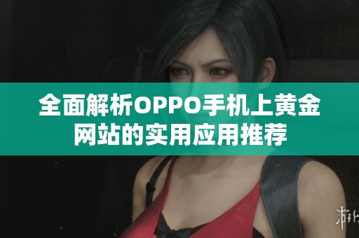 全面解析OPPO手机上黄金网站的实用应用推荐