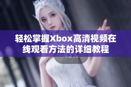 轻松掌握Xbox高清视频在线观看方法的详细教程