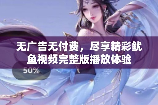 无广告无付费，尽享精彩鱿鱼视频完整版播放体验