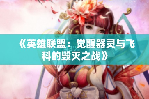 《英雄联盟：觉醒器灵与飞科的毁灭之战》