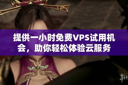 提供一小时免费VPS试用机会，助你轻松体验云服务