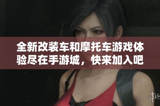 全新改装车和摩托车游戏体验尽在手游城，快来加入吧！