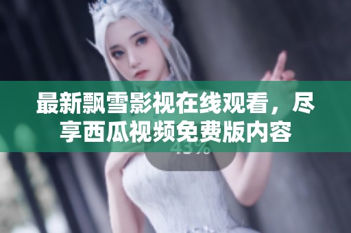 最新飘雪影视在线观看，尽享西瓜视频免费版内容