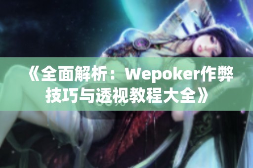 《全面解析：Wepoker作弊技巧与透视教程大全》