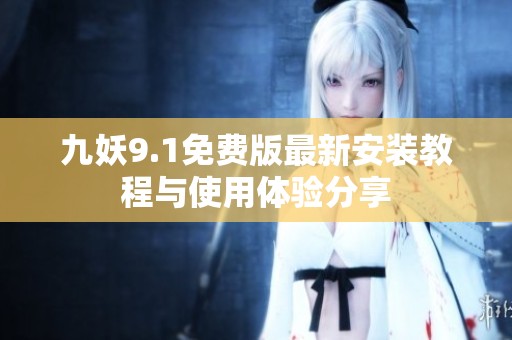九妖9.1免费版最新安装教程与使用体验分享