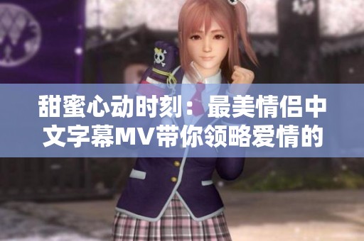 甜蜜心动时刻：最美情侣中文字幕MV带你领略爱情的真谛
