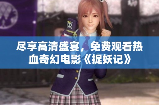 尽享高清盛宴，免费观看热血奇幻电影《捉妖记》