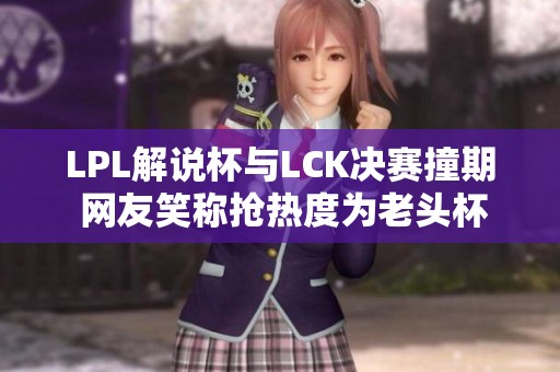 LPL解说杯与LCK决赛撞期 网友笑称抢热度为老头杯让道