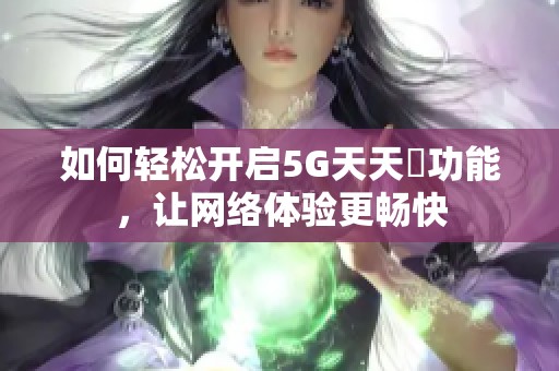 如何轻松开启5G天天奭功能，让网络体验更畅快