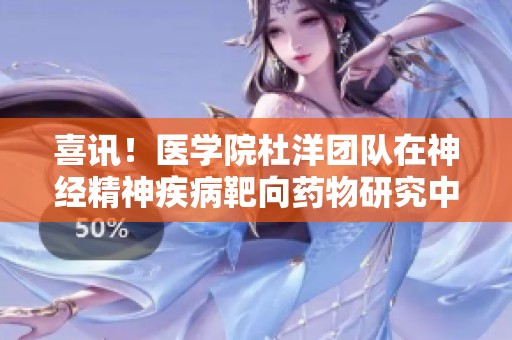 喜讯！医学院杜洋团队在神经精神疾病靶向药物研究中取得突破性进展