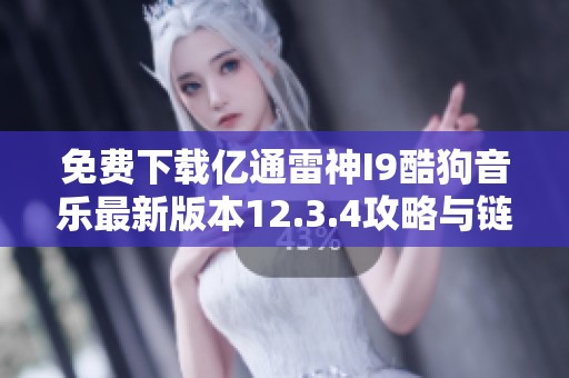免费下载亿通雷神I9酷狗音乐最新版本12.3.4攻略与链接