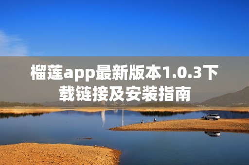 榴莲app最新版本1.0.3下载链接及安装指南