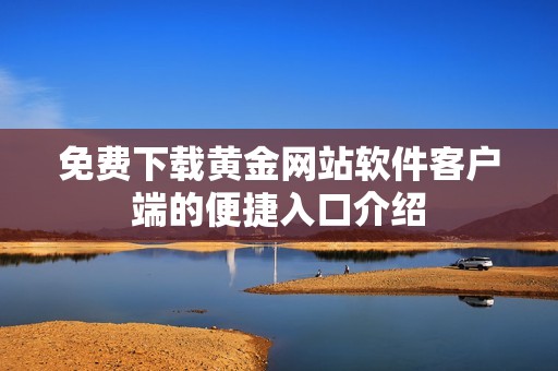 免费下载黄金网站软件客户端的便捷入口介绍