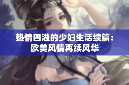 热情四溢的少妇生活续篇：欧美风情再续风华
