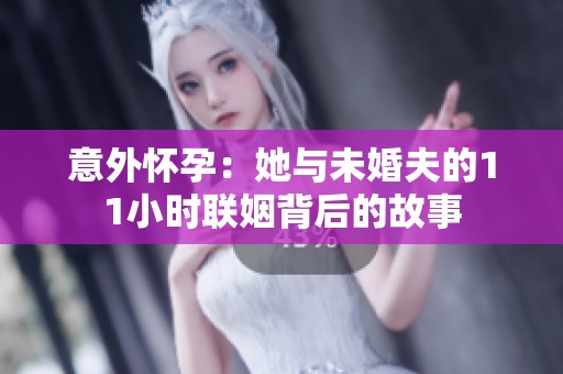 意外怀孕：她与未婚夫的11小时联姻背后的故事