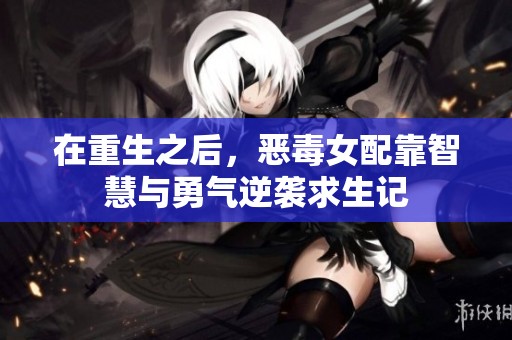 在重生之后，恶毒女配靠智慧与勇气逆袭求生记