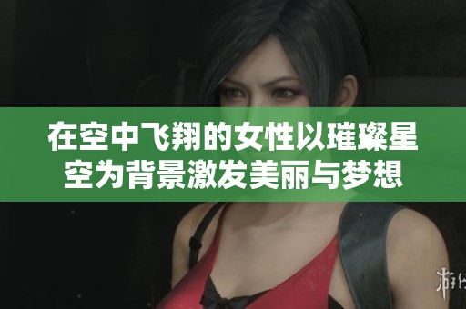 在空中飞翔的女性以璀璨星空为背景激发美丽与梦想