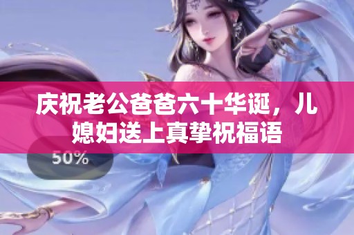 庆祝老公爸爸六十华诞，儿媳妇送上真挚祝福语