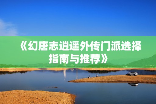 《幻唐志逍遥外传门派选择指南与推荐》