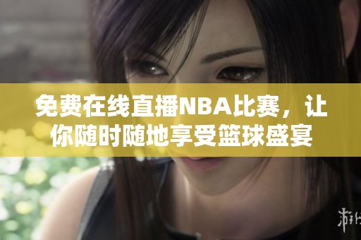 免费在线直播NBA比赛，让你随时随地享受篮球盛宴