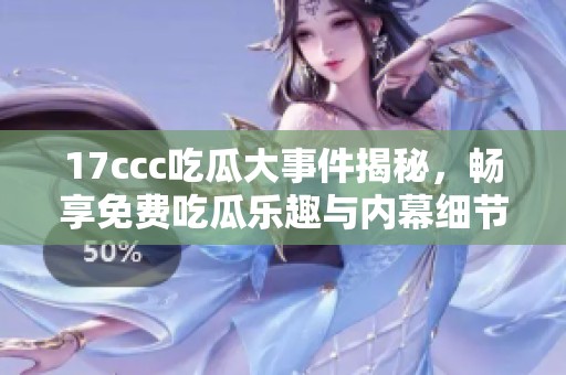 17ccc吃瓜大事件揭秘，畅享免费吃瓜乐趣与内幕细节