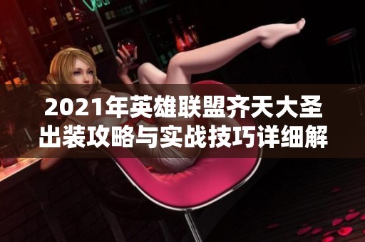 2021年英雄联盟齐天大圣出装攻略与实战技巧详细解析