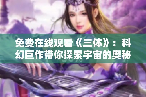 免费在线观看《三体》：科幻巨作带你探索宇宙的奥秘与惊险