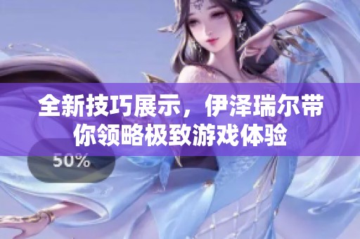 全新技巧展示，伊泽瑞尔带你领略极致游戏体验