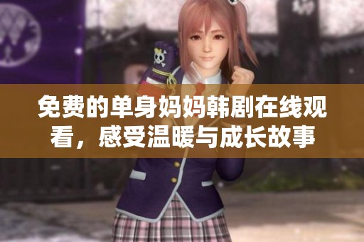 免费的单身妈妈韩剧在线观看，感受温暖与成长故事