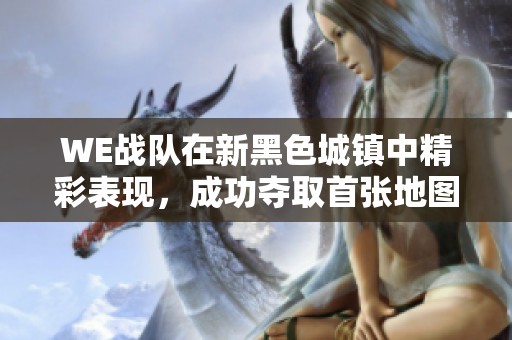 WE战队在新黑色城镇中精彩表现，成功夺取首张地图胜利