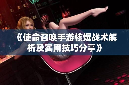 《使命召唤手游核爆战术解析及实用技巧分享》