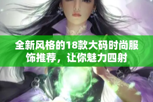 全新风格的18款大码时尚服饰推荐，让你魅力四射