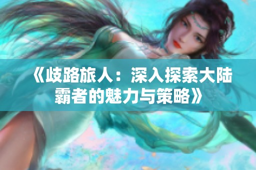 《歧路旅人：深入探索大陆霸者的魅力与策略》