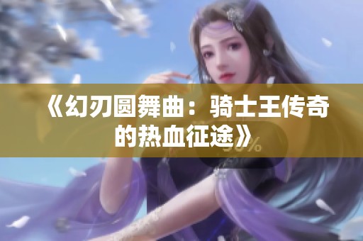《幻刃圆舞曲：骑士王传奇的热血征途》