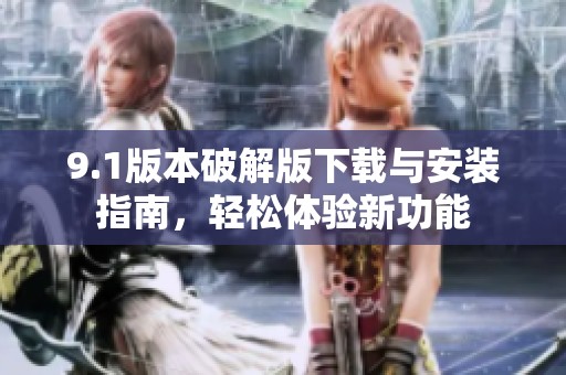 9.1版本破解版下载与安装指南，轻松体验新功能