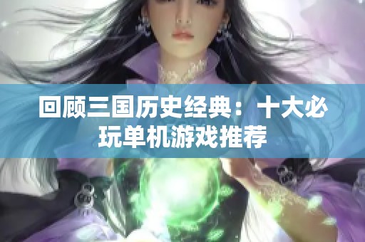 回顾三国历史经典：十大必玩单机游戏推荐