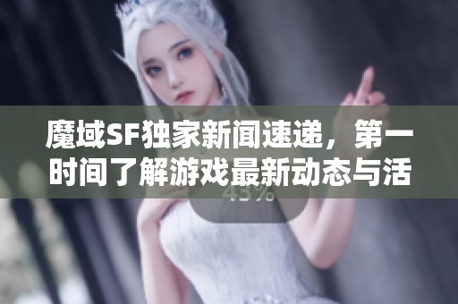 魔域SF独家新闻速递，第一时间了解游戏最新动态与活动信息