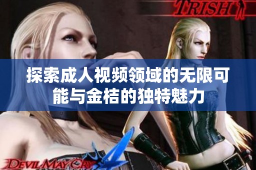 探索成人视频领域的无限可能与金桔的独特魅力